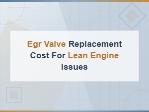 Egr Valve Replacement Cost Guide for Lean Engine Issues and Repairs