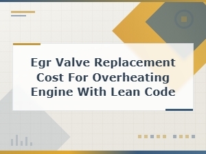 Egr Valve Replacement Cost for Overheating Engine with Lean Code